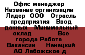 Офис-менеджер › Название организации ­ Лидер, ООО › Отрасль предприятия ­ Ввод данных › Минимальный оклад ­ 18 000 - Все города Работа » Вакансии   . Ненецкий АО,Лабожское д.